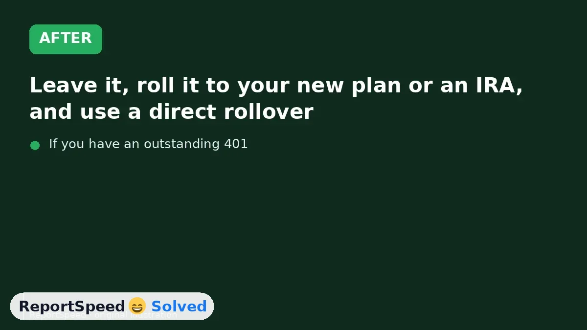 After: Leave it, roll it to your new plan or an IRA, and use a direct rollover