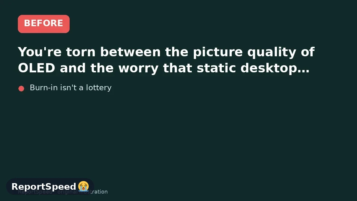 Before: You're torn between the picture quality of OLED and the worry that static desktop elements will leave permanent marks