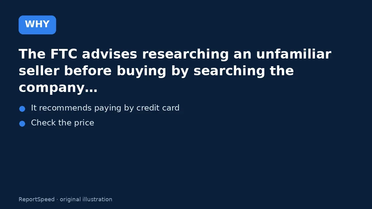 Cause: The FTC advises researching an unfamiliar seller before buying by searching the company…