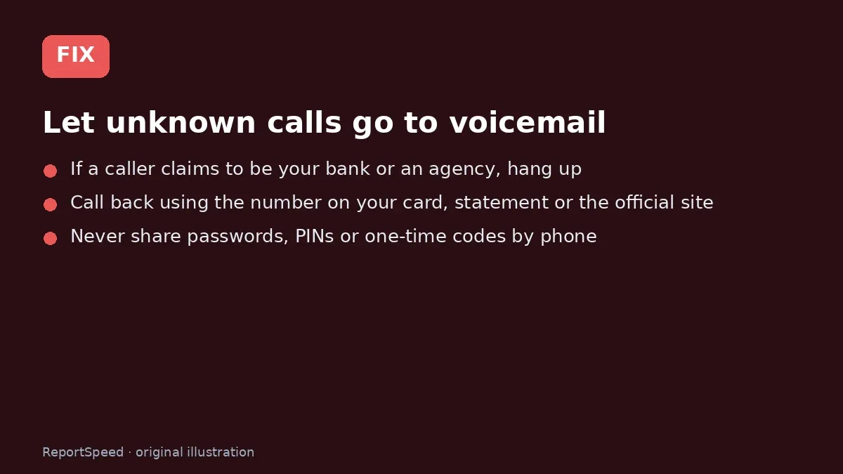 Fix steps: Let unknown calls go to voicemail; If a caller claims to be your bank or an agency, hang up; Call back using the number on your card