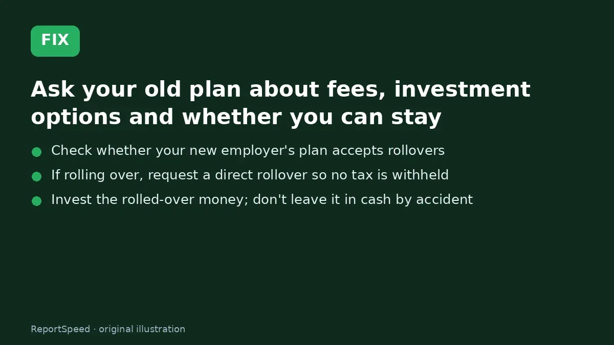 Fix steps: Ask your old plan about fees; Check whether your new employer's plan accepts rollovers; If rolling over
