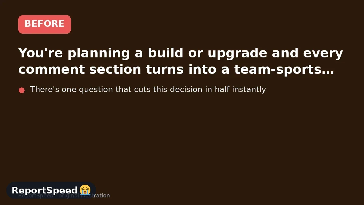 Before: You're planning a build or upgrade and every comment section turns into a team-sports argument