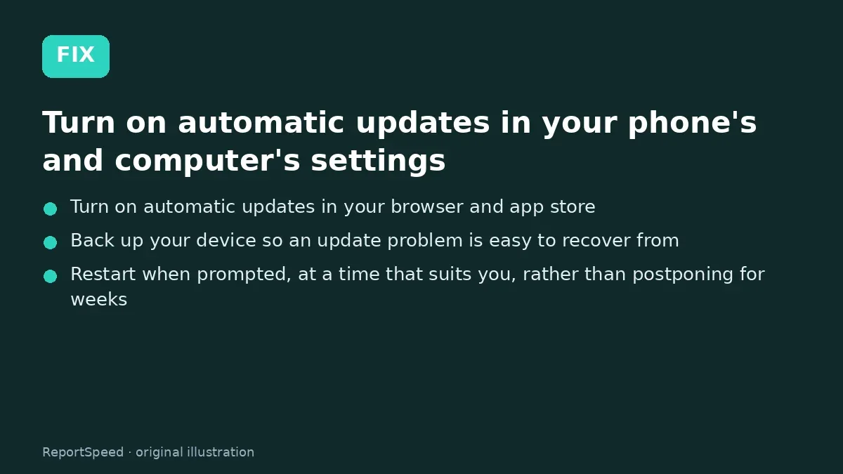 Fix steps: Turn on automatic updates in your phone's and computer's…; Turn on automatic updates in your browser and app store; Back up your device so an update problem is easy to recover…