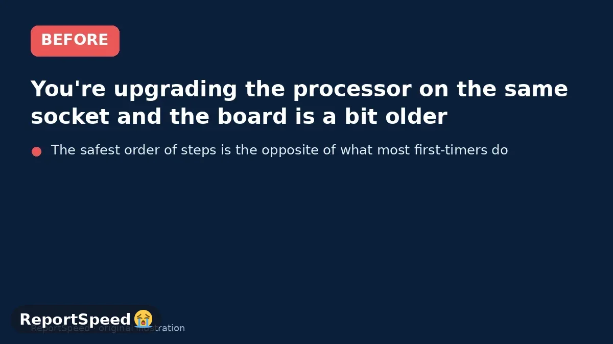 Before: You're upgrading the processor on the same socket and the board is a bit older, so you're not sure it'll recognize the new chip