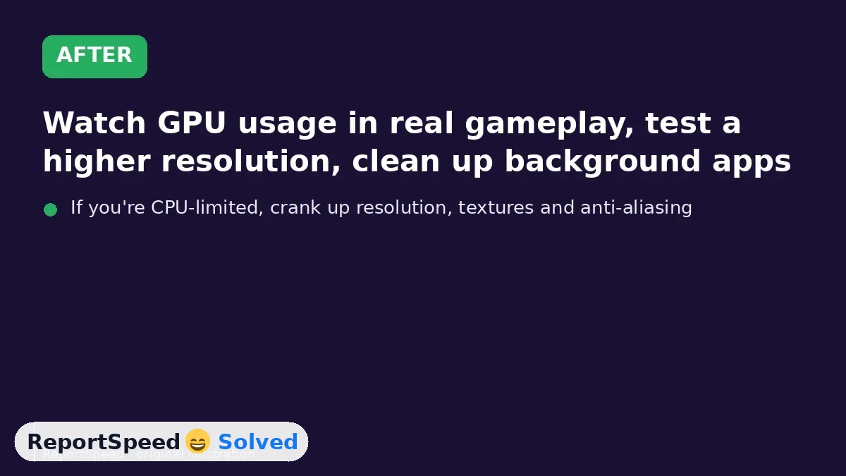 After: Watch GPU usage in real gameplay, test a higher resolution, clean up background apps