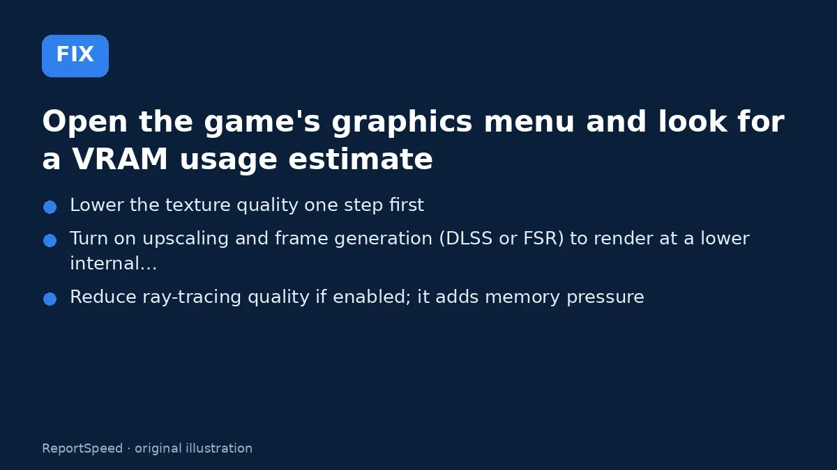 Fix steps: Open the game's graphics menu and look for a VRAM usage…; Lower the texture quality one step first; Turn on upscaling and frame generation (DLSS or FSR) to…