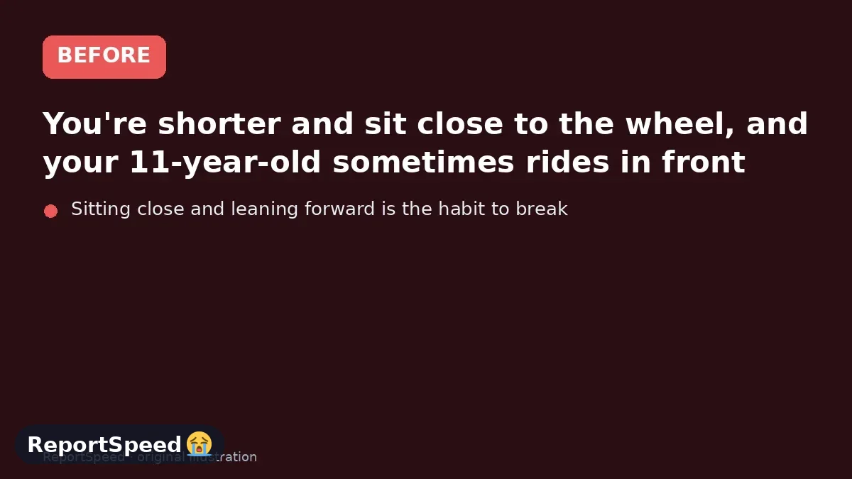 Before: You're shorter and sit close to the wheel, and your 11-year-old sometimes rides in front