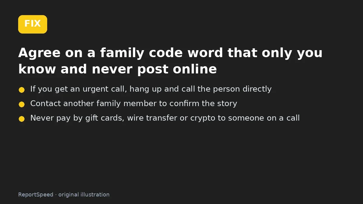 Fix steps: Agree on a family code word that only you know and never…; If you get an urgent call; Contact another family member to confirm the story